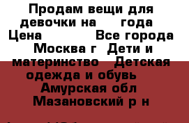 Продам вещи для девочки на 3-4 года › Цена ­ 2 000 - Все города, Москва г. Дети и материнство » Детская одежда и обувь   . Амурская обл.,Мазановский р-н